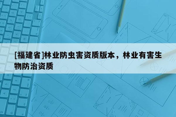 [福建省]林业防虫害资质版本，林业有害生物防治资质