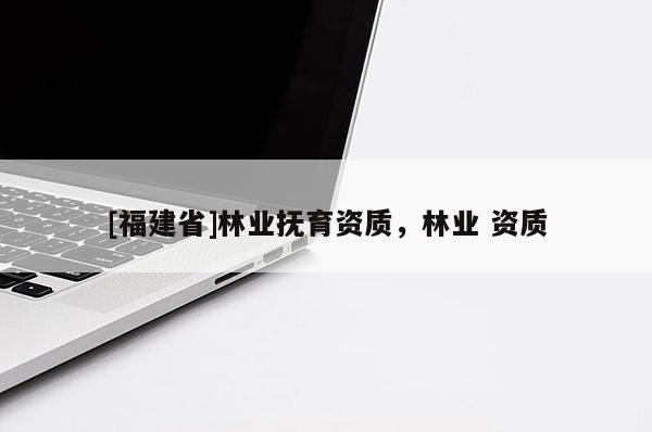 [福建省]林业抚育资质，林业 资质