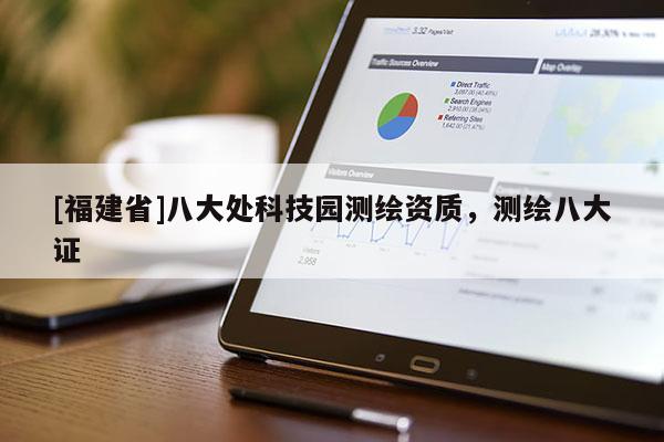 [福建省]八大处科技园测绘资质，测绘八大证