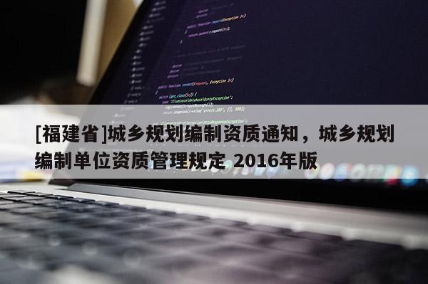 [福建省]城乡规划编制资质通知，城乡规划编制单位资质管理规定 2016年版