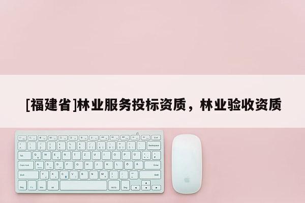 [福建省]林业服务投标资质，林业验收资质