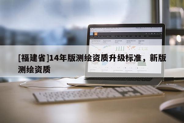 [福建省]14年版测绘资质升级标准，新版测绘资质