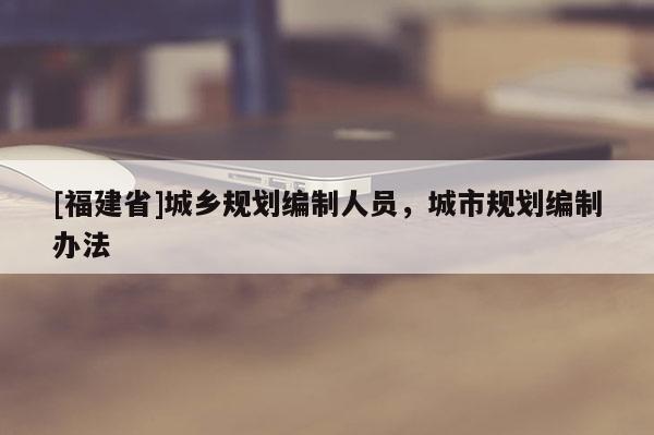 [福建省]城乡规划编制人员，城市规划编制办法