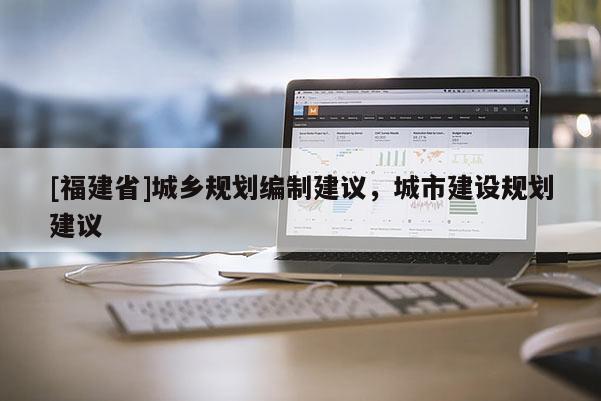 [福建省]城乡规划编制建议，城市建设规划建议