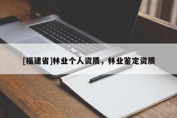[福建省]林业个人资质，林业鉴定资质