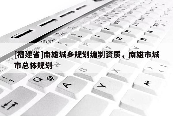 [福建省]南雄城乡规划编制资质，南雄市城市总体规划