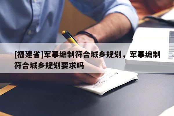 [福建省]军事编制符合城乡规划，军事编制符合城乡规划要求吗