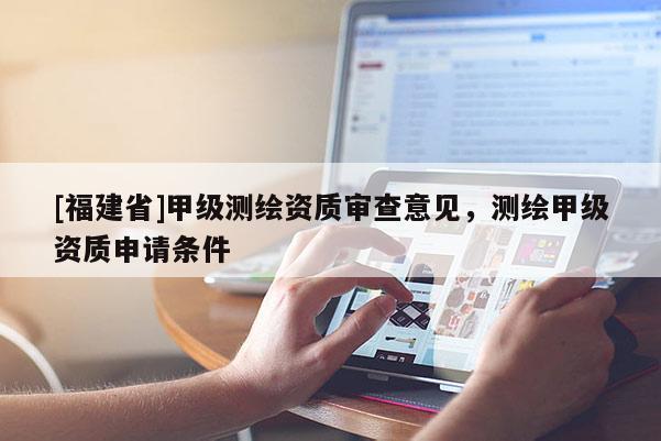 [福建省]甲级测绘资质审查意见，测绘甲级资质申请条件