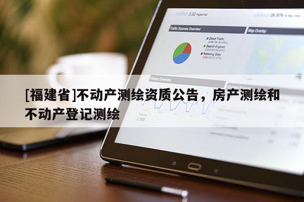 [福建省]不动产测绘资质公告，房产测绘和不动产登记测绘