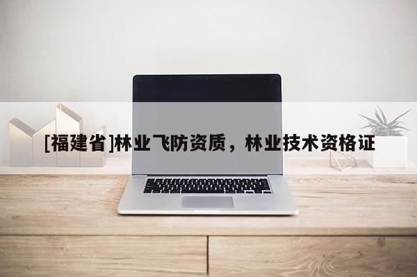 [福建省]林业飞防资质，林业技术资格证