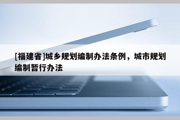 [福建省]城乡规划编制办法条例，城市规划编制暂行办法