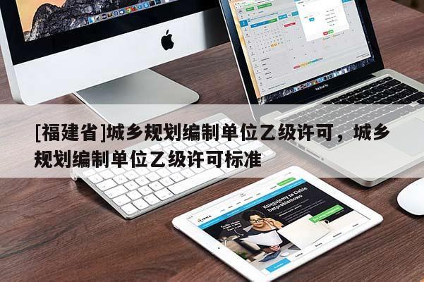 [福建省]城乡规划编制单位乙级许可，城乡规划编制单位乙级许可标准