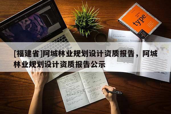 [福建省]阿城林业规划设计资质报告，阿城林业规划设计资质报告公示