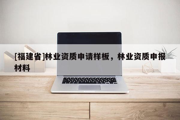 [福建省]林业资质申请样板，林业资质申报材料