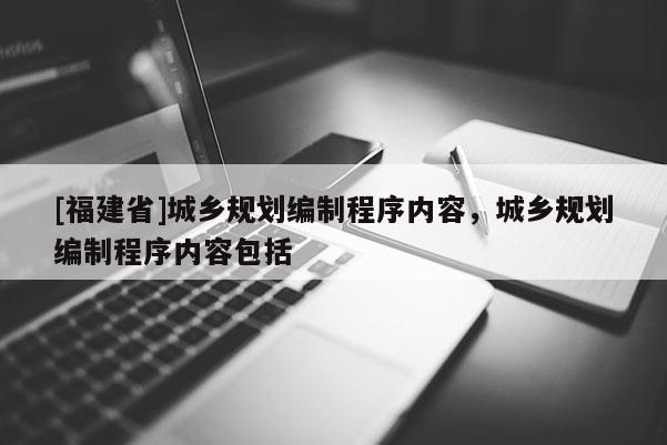 [福建省]城乡规划编制程序内容，城乡规划编制程序内容包括