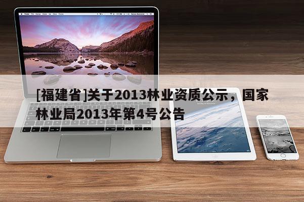 [福建省]关于2013林业资质公示，国家林业局2013年第4号公告