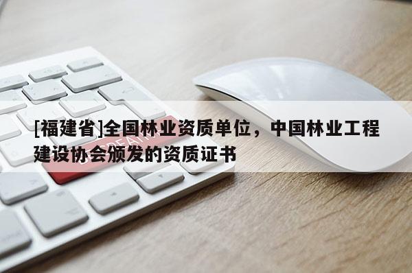 [福建省]全国林业资质单位，中国林业工程建设协会颁发的资质证书