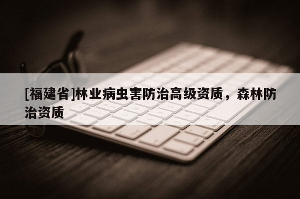 [福建省]林业病虫害防治高级资质，森林防治资质