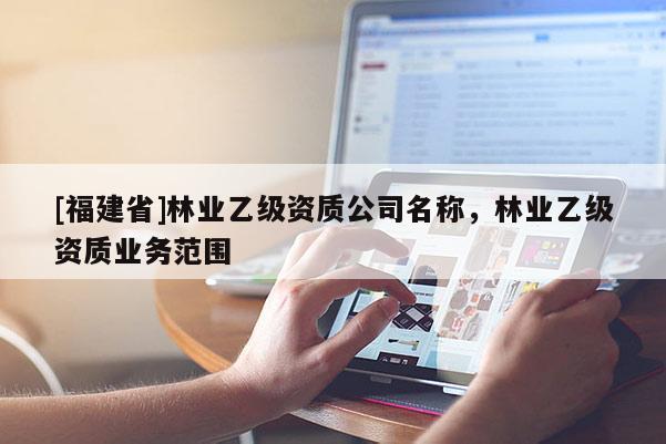 [福建省]林业乙级资质公司名称，林业乙级资质业务范围