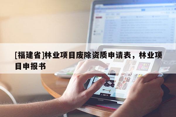 [福建省]林业项目废除资质申请表，林业项目申报书