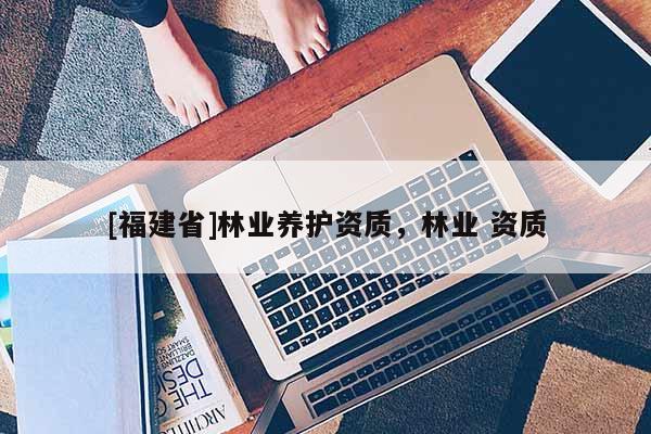 [福建省]林业养护资质，林业 资质