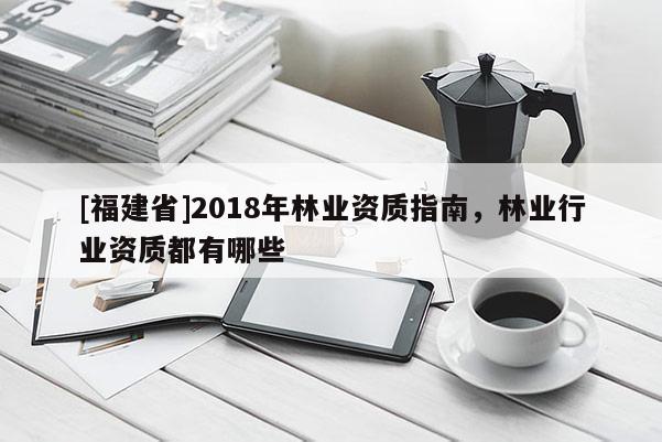 [福建省]2018年林业资质指南，林业行业资质都有哪些