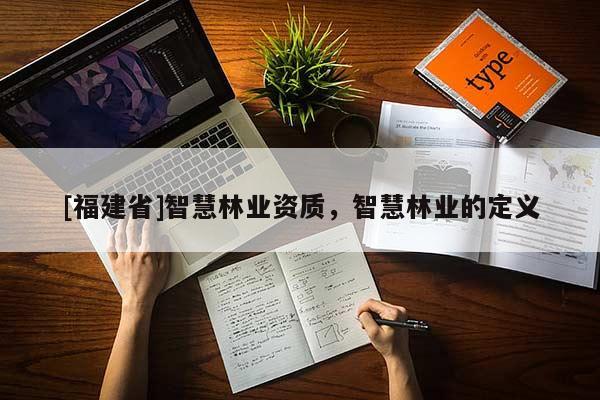 [福建省]智慧林业资质，智慧林业的定义