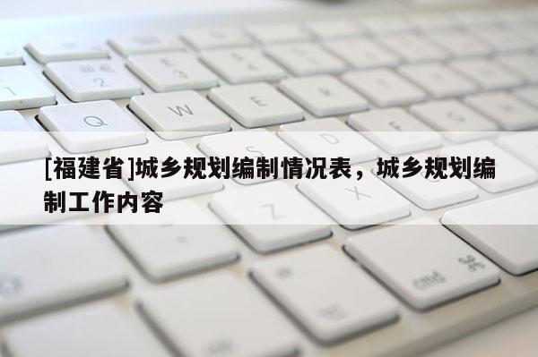 [福建省]城乡规划编制情况表，城乡规划编制工作内容