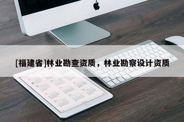 [福建省]林业勘查资质，林业勘察设计资质