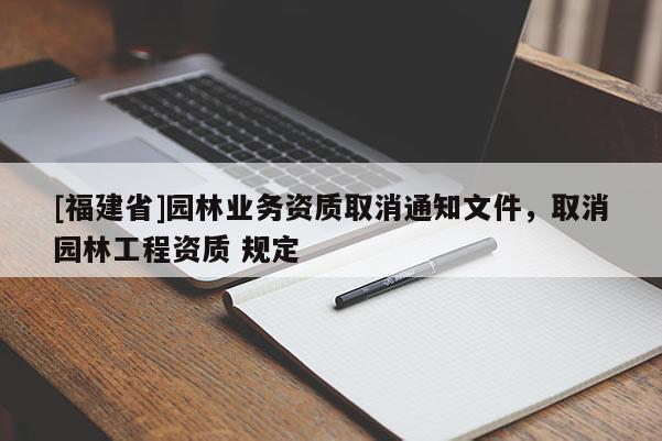 [福建省]园林业务资质取消通知文件，取消园林工程资质 规定