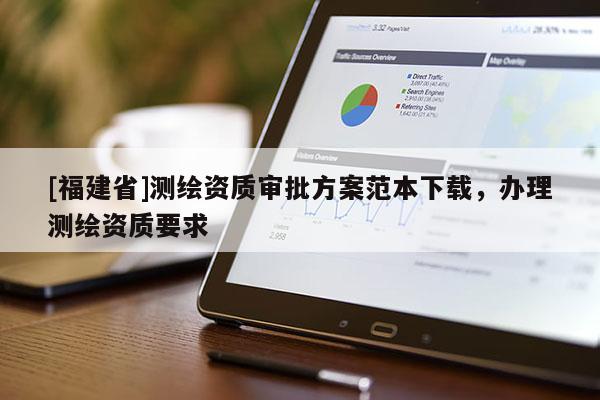 [福建省]测绘资质审批方案范本下载，办理测绘资质要求