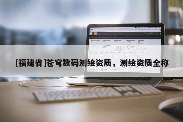[福建省]苍穹数码测绘资质，测绘资质全称