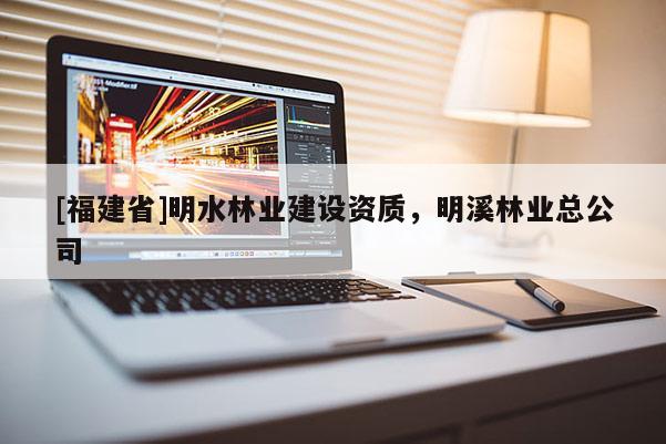 [福建省]明水林业建设资质，明溪林业总公司
