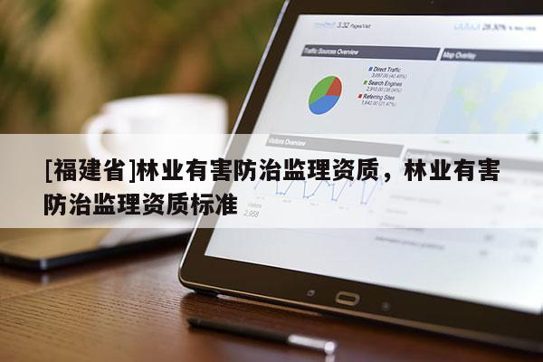 [福建省]林业有害防治监理资质，林业有害防治监理资质标准