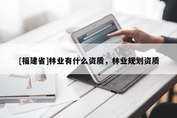 [福建省]林业有什么资质，林业规划资质