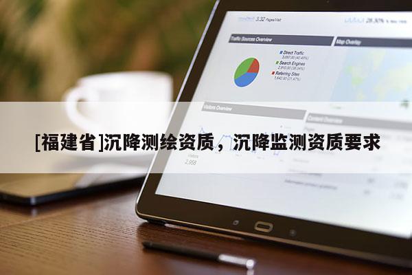 [福建省]沉降测绘资质，沉降监测资质要求