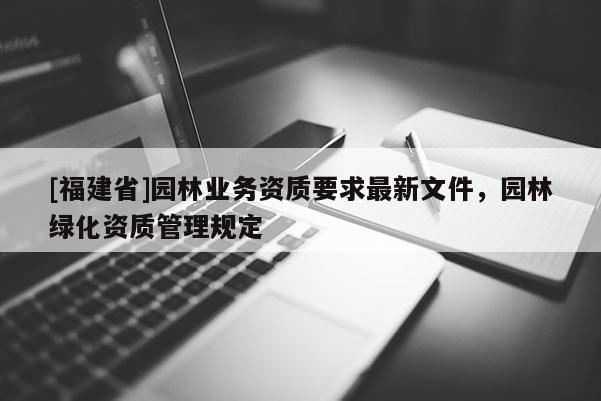[福建省]园林业务资质要求最新文件，园林绿化资质管理规定