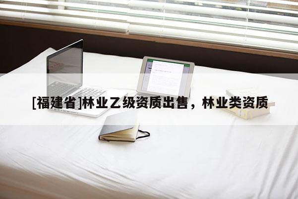 [福建省]林业乙级资质出售，林业类资质