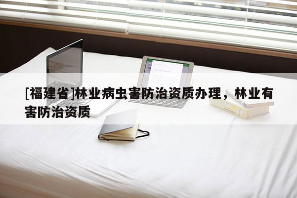 [福建省]林业病虫害防治资质办理，林业有害防治资质