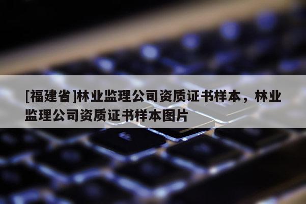 [福建省]林业监理公司资质证书样本，林业监理公司资质证书样本图片