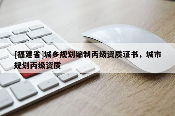 [福建省]城乡规划编制丙级资质证书，城市规划丙级资质