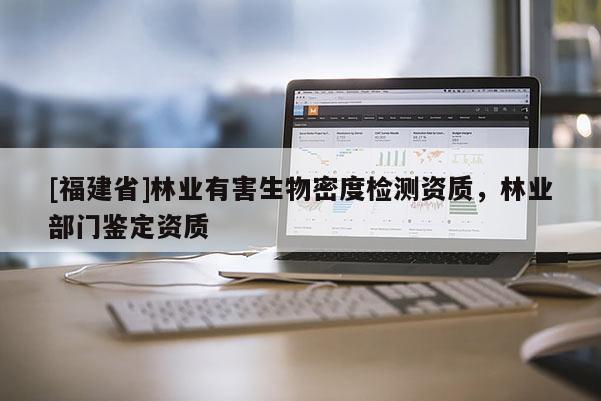 [福建省]林业有害生物密度检测资质，林业部门鉴定资质