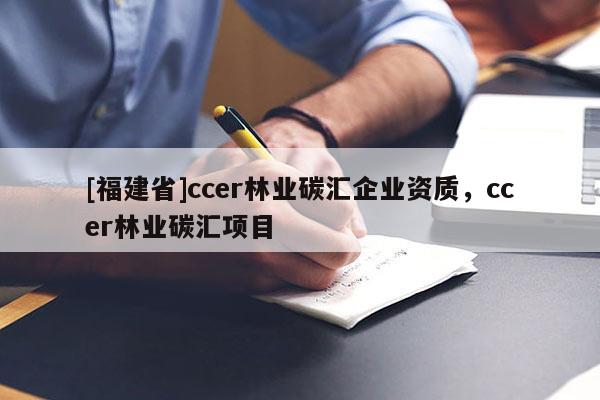 [福建省]ccer林业碳汇企业资质，ccer林业碳汇项目