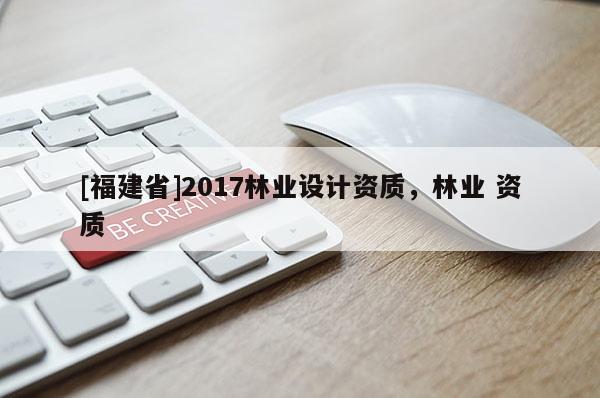 [福建省]2017林业设计资质，林业 资质