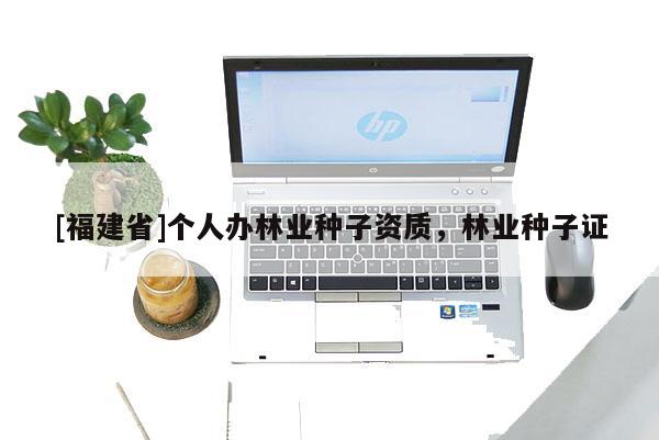 [福建省]个人办林业种子资质，林业种子证