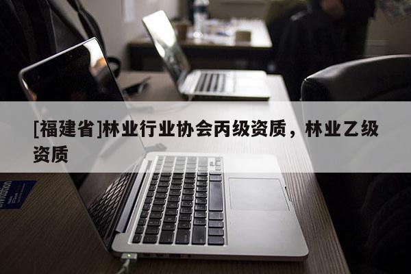 [福建省]林业行业协会丙级资质，林业乙级资质