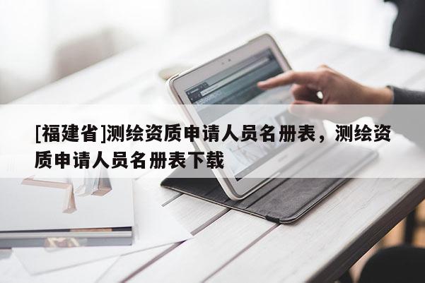 [福建省]测绘资质申请人员名册表，测绘资质申请人员名册表下载