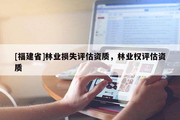 [福建省]林业损失评估资质，林业权评估资质