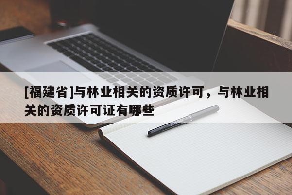[福建省]与林业相关的资质许可，与林业相关的资质许可证有哪些