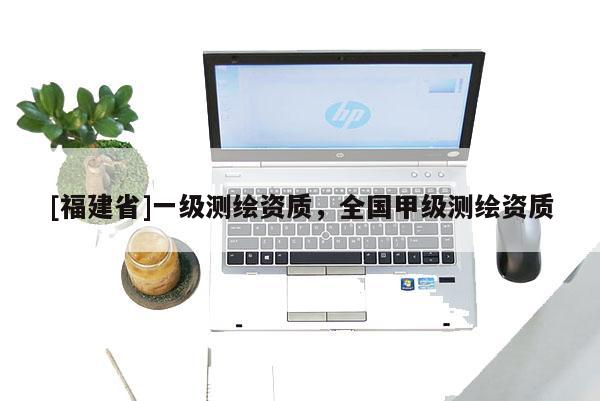 [福建省]一级测绘资质，全国甲级测绘资质
